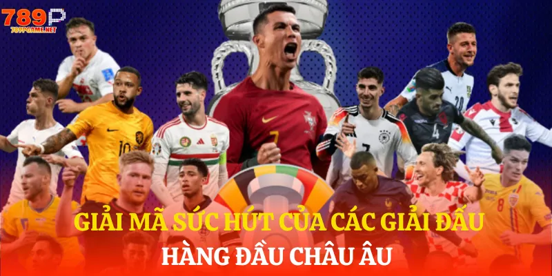 Điểm thu hút nhất của các giải bóng đá hấp dẫn nhất Châu Âu
