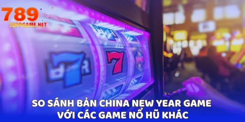 So sánh bản China New Year game với các game nổ hũ khác So sánh bản China New Year game với các game nổ hũ khác