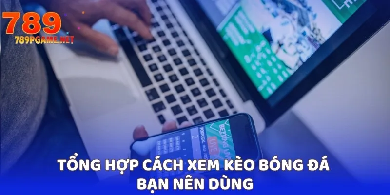 Tổng hợp cách xem kèo bóng đá bạn nên dùng Tổng hợp cách xem kèo bóng đá bạn nên dùng